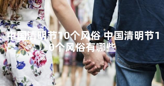 中国清明节10个风俗 中国清明节10个风俗有哪些